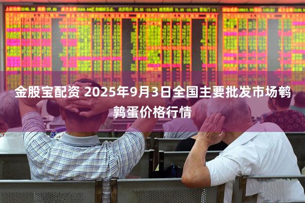 金股宝配资 2025年9月3日全国主要批发市场鹌鹑蛋价格行情