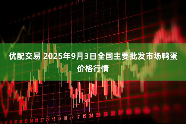 优配交易 2025年9月3日全国主要批发市场鸭蛋价格行情