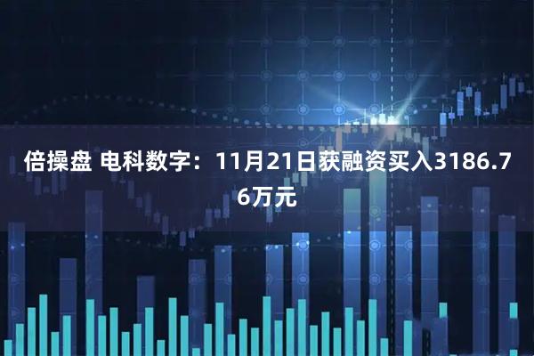 倍操盘 电科数字：11月21日获融资买入3186.76万元